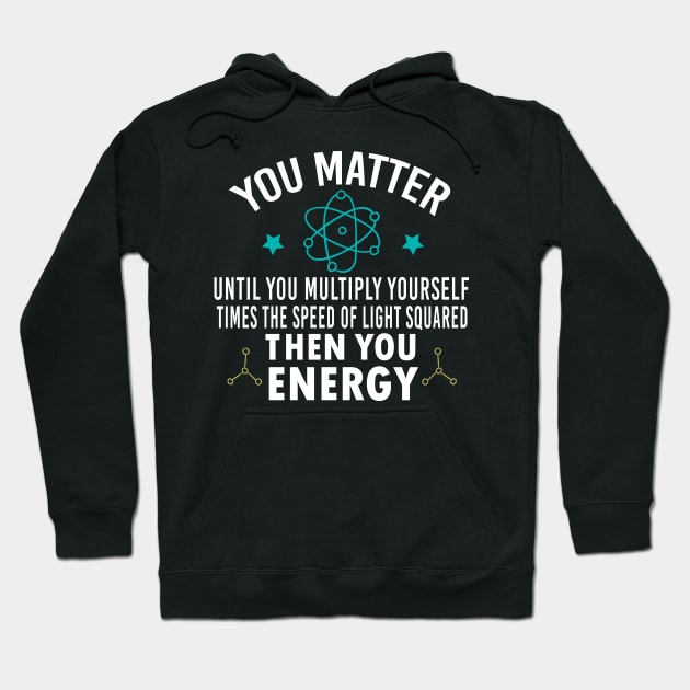 Funny Physicist Physics Lover, You Matter Until You Multiply Yourself Times the Speed of Light Squared Then You Energy Hoodie by Justbeperfect